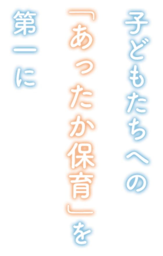 子どもたちへの「あったか保育」を第一に